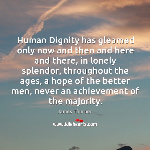 Human dignity has gleamed only now and then and here and there James Thurber Picture Quote