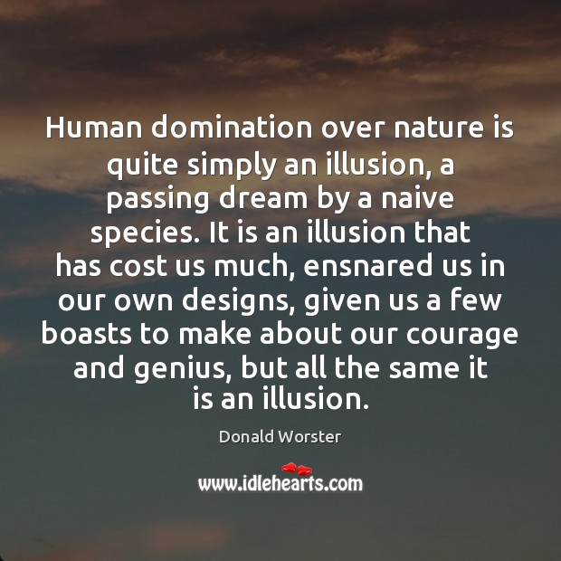 Human domination over nature is quite simply an illusion, a passing dream Donald Worster Picture Quote