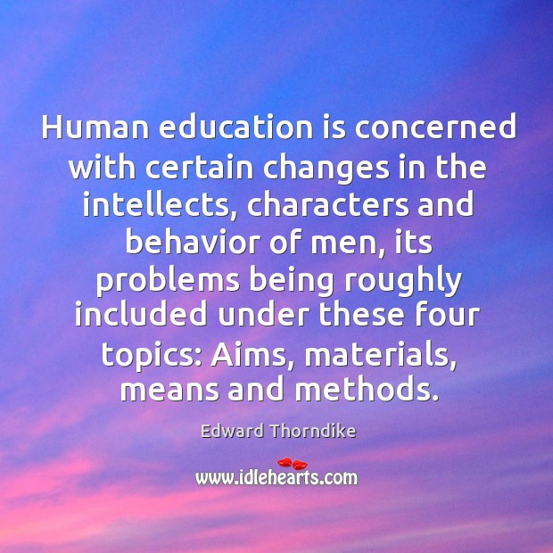 Human education is concerned with certain changes in the intellects, characters and Edward Thorndike Picture Quote