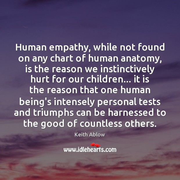 Human empathy, while not found on any chart of human anatomy, is Keith Ablow Picture Quote
