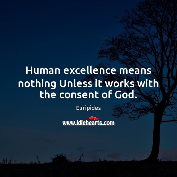 Human excellence means nothing Unless it works with the consent of God. Euripides Picture Quote