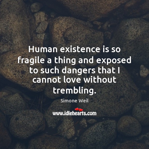 Human existence is so fragile a thing and exposed to such dangers Simone Weil Picture Quote