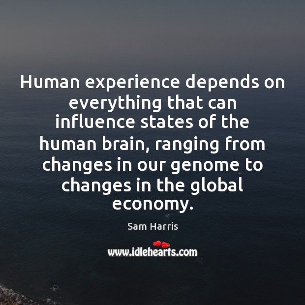 Human experience depends on everything that can influence states of the human Sam Harris Picture Quote