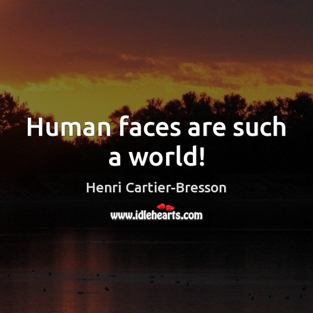 Human faces are such a world! Henri Cartier-Bresson Picture Quote