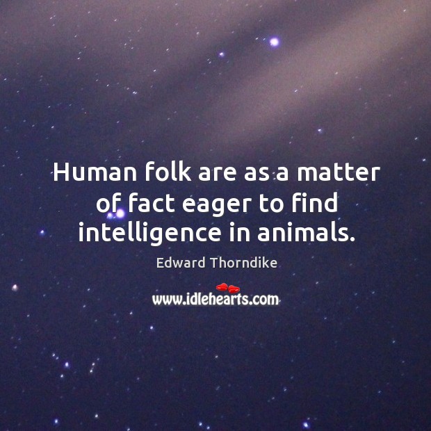 Human folk are as a matter of fact eager to find intelligence in animals. Edward Thorndike Picture Quote