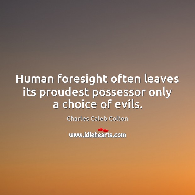 Human foresight often leaves its proudest possessor only a choice of evils. Charles Caleb Colton Picture Quote