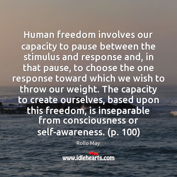 Human freedom involves our capacity to pause between the stimulus and response Rollo May Picture Quote