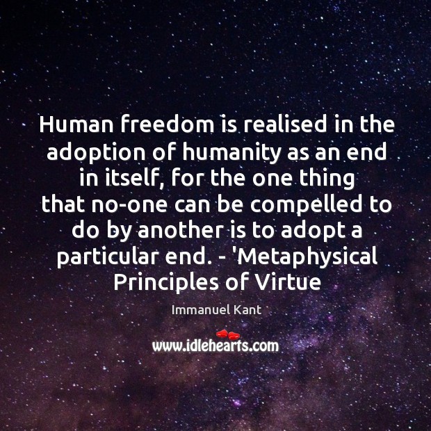 Human freedom is realised in the adoption of humanity as an end Immanuel Kant Picture Quote