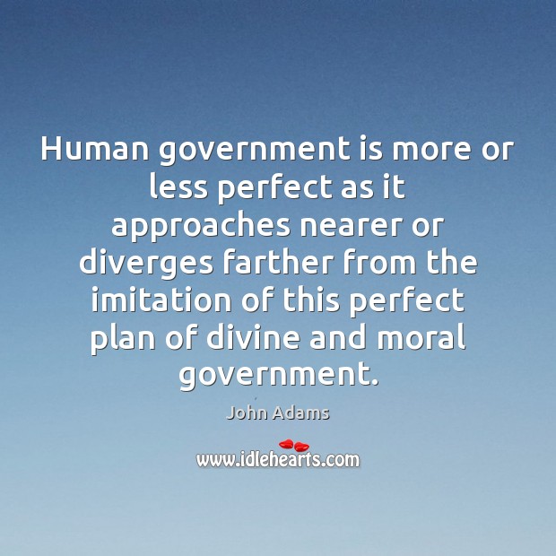 Human government is more or less perfect as it approaches nearer or Image