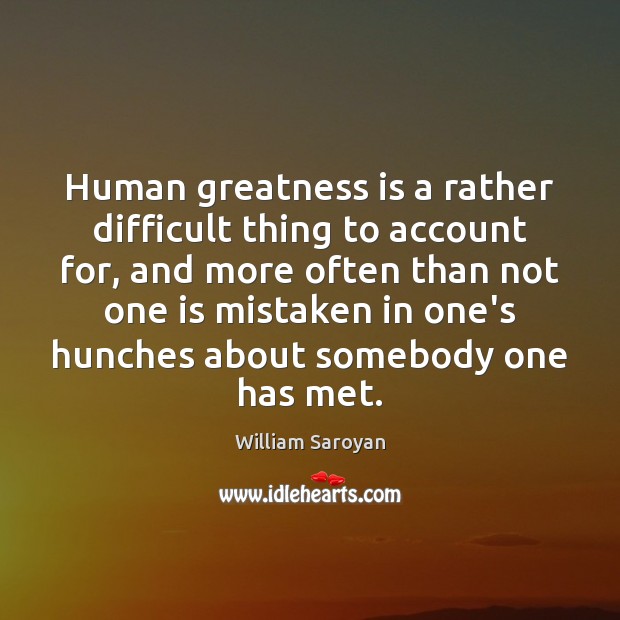 Human greatness is a rather difficult thing to account for, and more William Saroyan Picture Quote