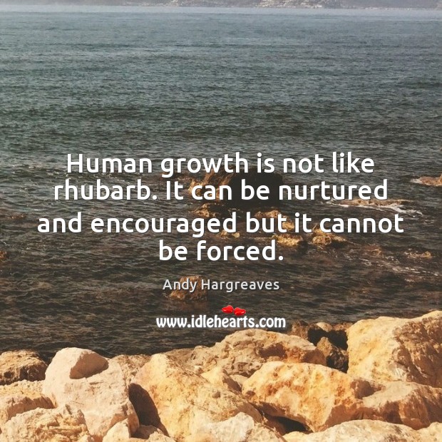 Human growth is not like rhubarb. It can be nurtured and encouraged Image
