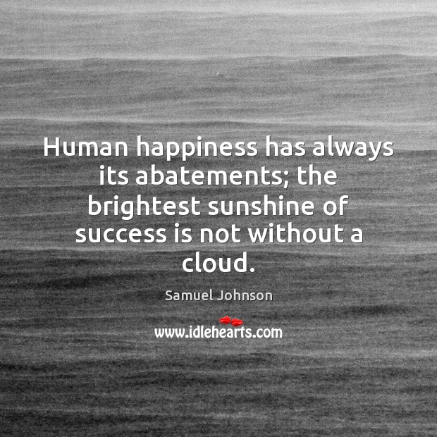 Human happiness has always its abatements; the brightest sunshine of success is Image