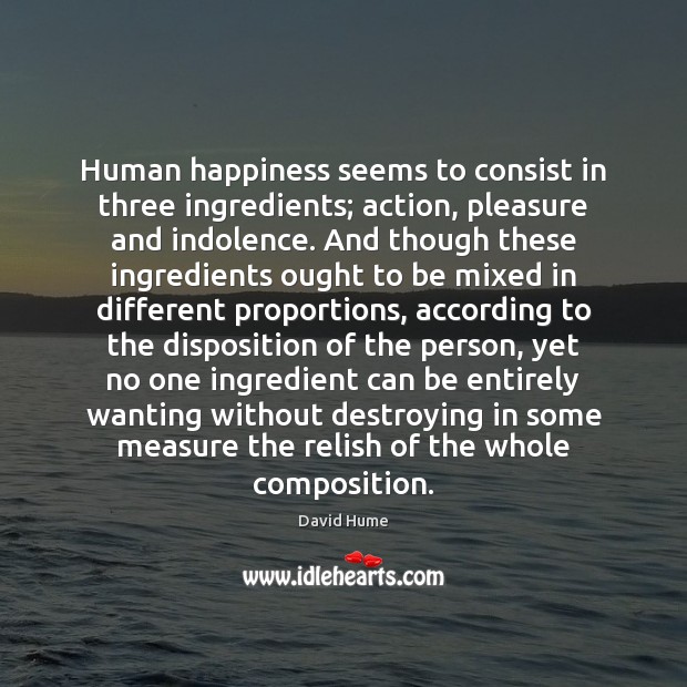 Human happiness seems to consist in three ingredients; action, pleasure and indolence. David Hume Picture Quote