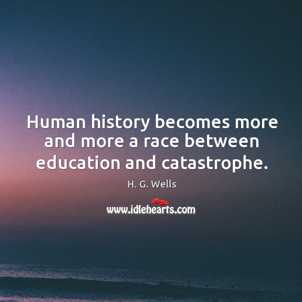 Human history becomes more and more a race between education and catastrophe. H. G. Wells Picture Quote
