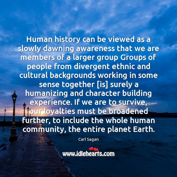 Human history can be viewed as a slowly dawning awareness that we Carl Sagan Picture Quote