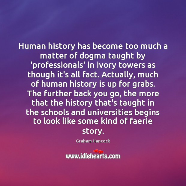 Human history has become too much a matter of dogma taught by Graham Hancock Picture Quote