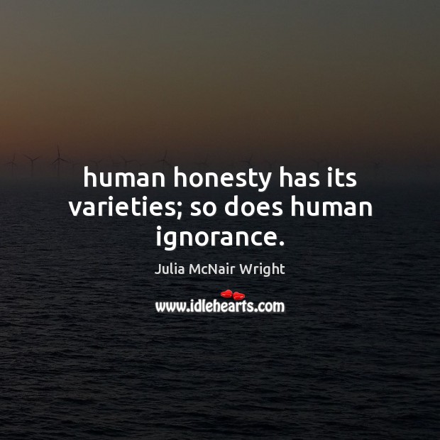 Human honesty has its varieties; so does human ignorance. Julia McNair Wright Picture Quote