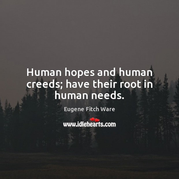Human hopes and human creeds; have their root in human needs. Image