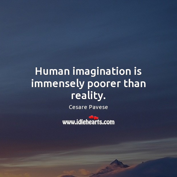 Human imagination is immensely poorer than reality. Cesare Pavese Picture Quote