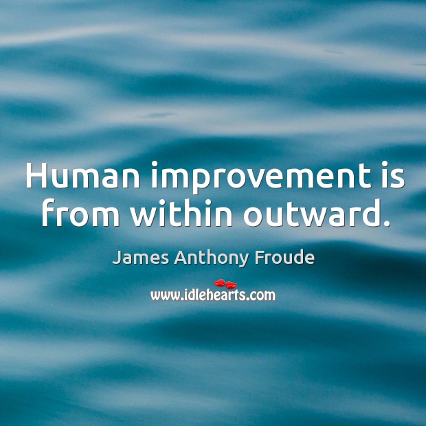 Human improvement is from within outward. James Anthony Froude Picture Quote