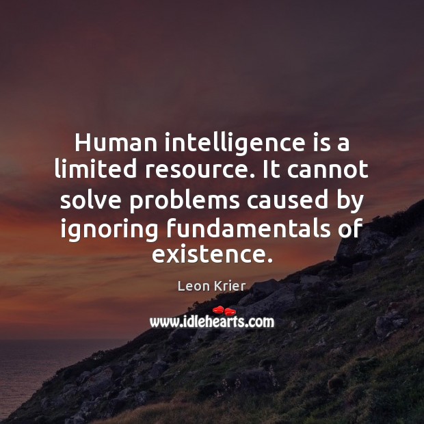 Human intelligence is a limited resource. It cannot solve problems caused by Leon Krier Picture Quote