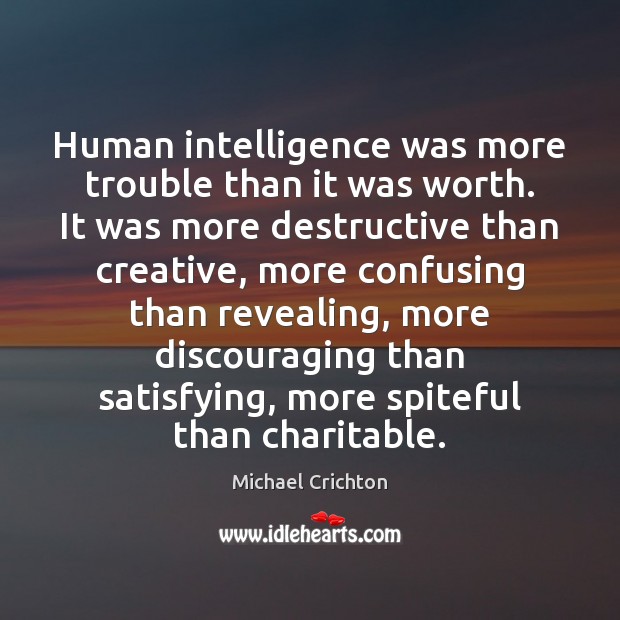 Human intelligence was more trouble than it was worth. It was more Michael Crichton Picture Quote