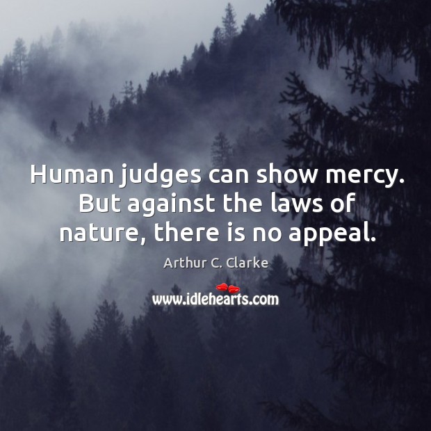 Human judges can show mercy. But against the laws of nature, there is no appeal. Arthur C. Clarke Picture Quote