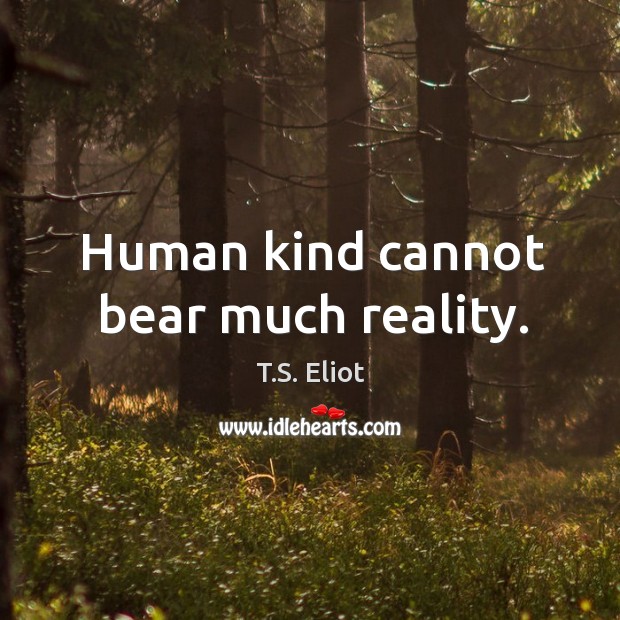 Human kind cannot bear much reality. Image