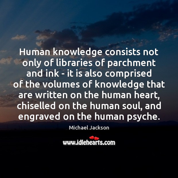 Human knowledge consists not only of libraries of parchment and ink – Michael Jackson Picture Quote