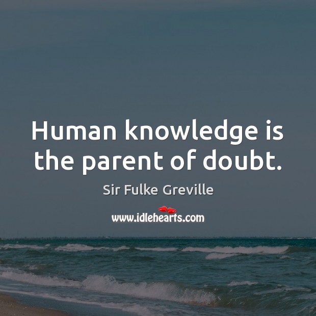 Human knowledge is the parent of doubt. Sir Fulke Greville Picture Quote