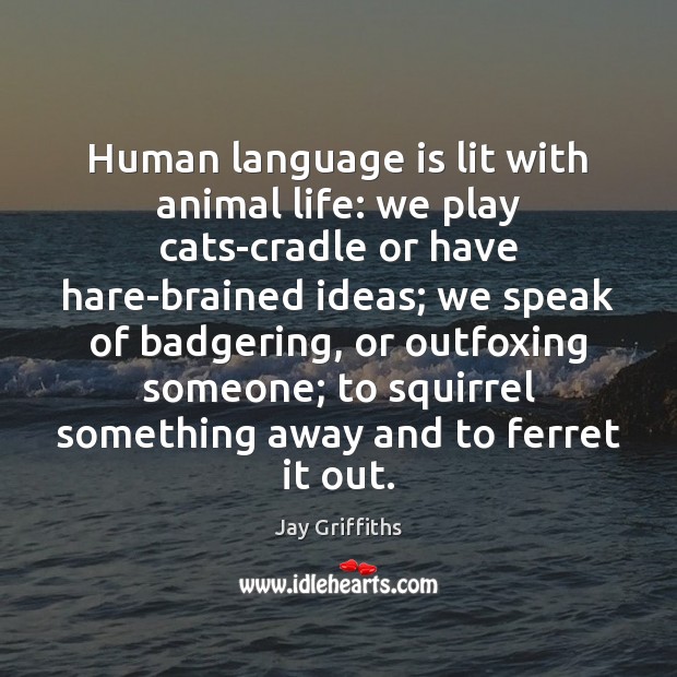 Human language is lit with animal life: we play cats-cradle or have Jay Griffiths Picture Quote
