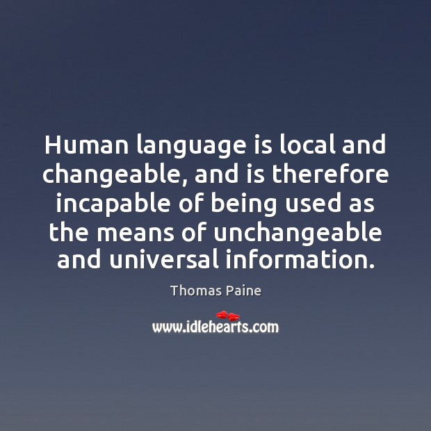 Human language is local and changeable, and is therefore incapable of being Thomas Paine Picture Quote