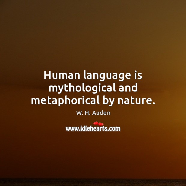 Human language is mythological and metaphorical by nature. W. H. Auden Picture Quote