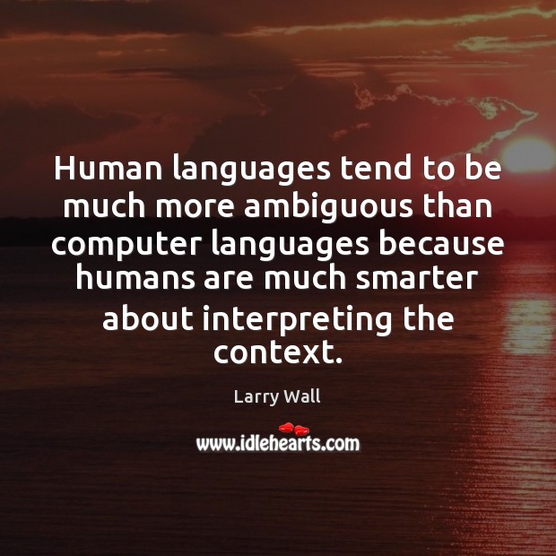Human languages tend to be much more ambiguous than computer languages because Larry Wall Picture Quote