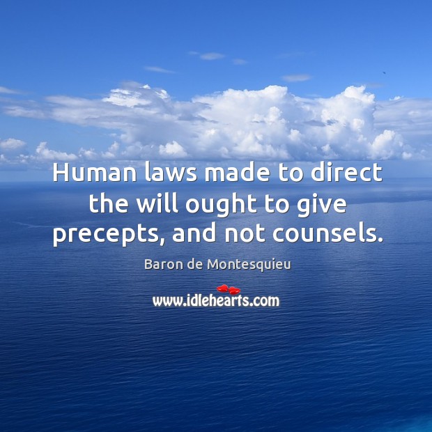 Human laws made to direct the will ought to give precepts, and not counsels. Baron de Montesquieu Picture Quote