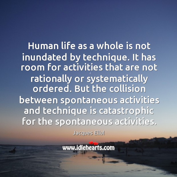 Human life as a whole is not inundated by technique. It has Jacques Ellul Picture Quote