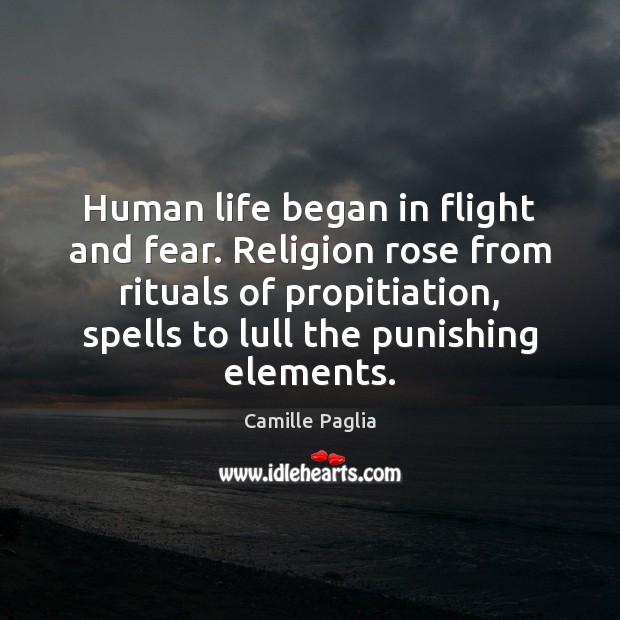 Human life began in flight and fear. Religion rose from rituals of Camille Paglia Picture Quote