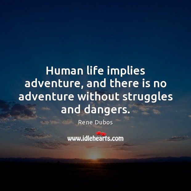 Human life implies adventure, and there is no adventure without struggles and dangers. Rene Dubos Picture Quote