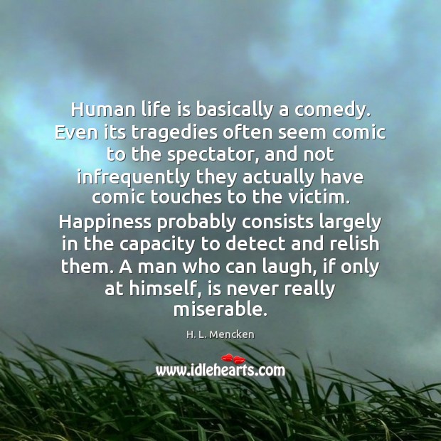 Human life is basically a comedy. Even its tragedies often seem comic Image