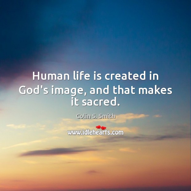 Human life is created in God’s image, and that makes it sacred. Image