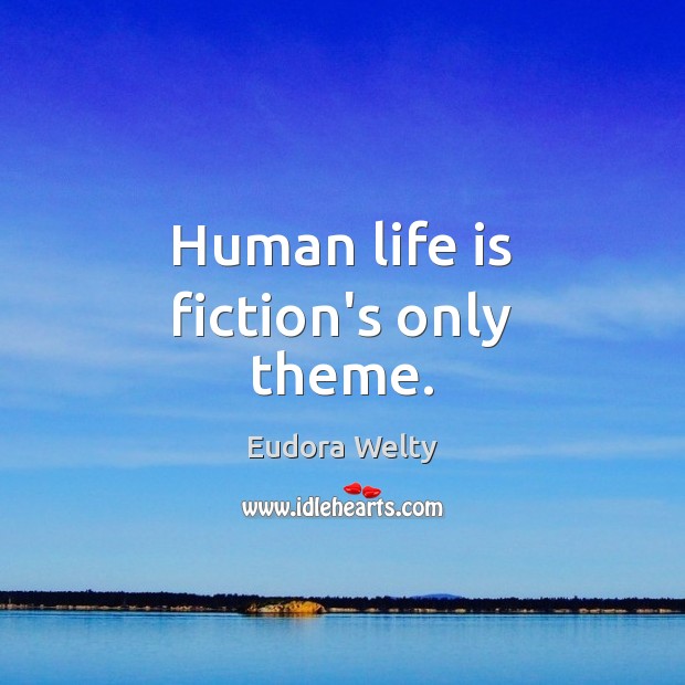 Human life is fiction’s only theme. Image