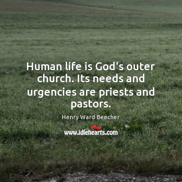 Human life is God’s outer church. Its needs and urgencies are priests and pastors. Henry Ward Beecher Picture Quote