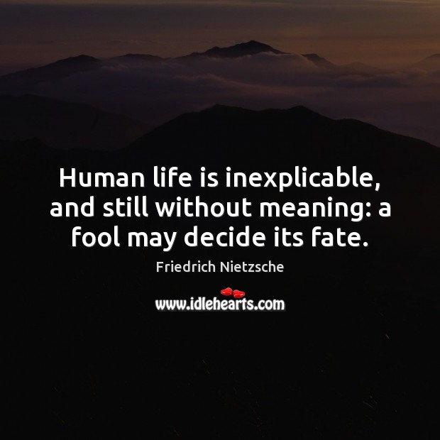 Human life is inexplicable, and still without meaning: a fool may decide its fate. Friedrich Nietzsche Picture Quote