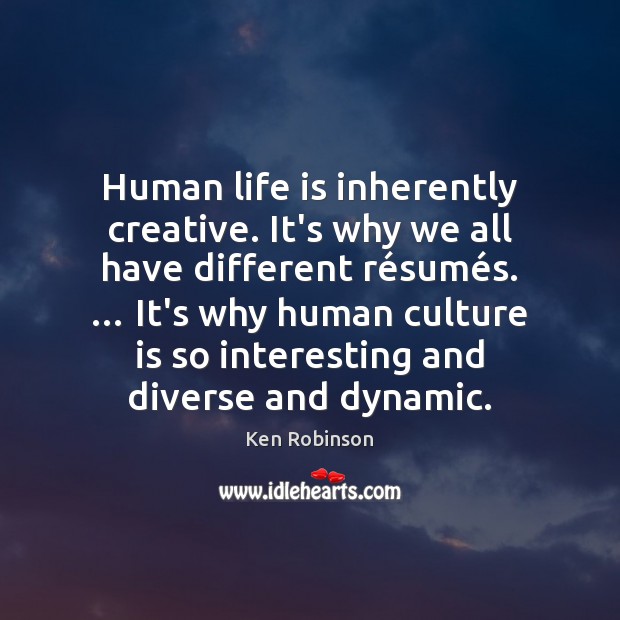 Human life is inherently creative. It’s why we all have different ré Ken Robinson Picture Quote