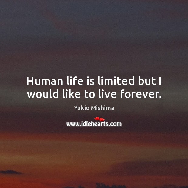Human life is limited but I would like to live forever. Yukio Mishima Picture Quote