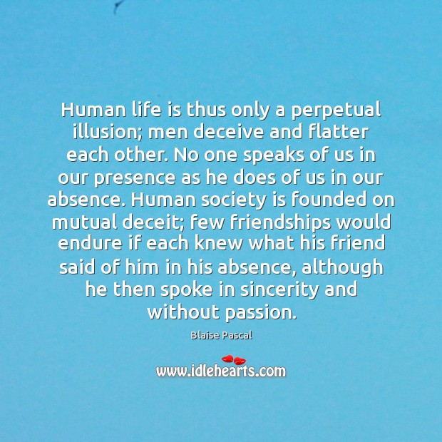 Human life is thus only a perpetual illusion; men deceive and flatter Society Quotes Image