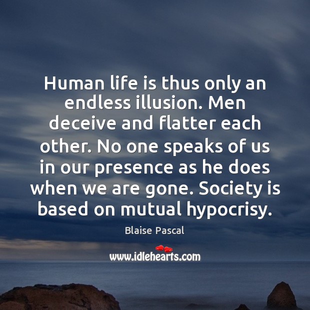 Human life is thus only an endless illusion. Men deceive and flatter Blaise Pascal Picture Quote