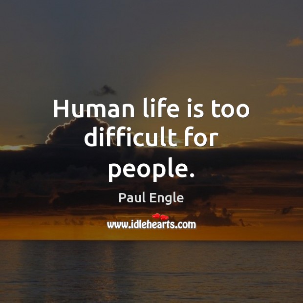 Human life is too difficult for people. Paul Engle Picture Quote