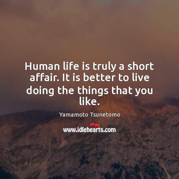 Human life is truly a short affair. It is better to live doing the things that you like. Image