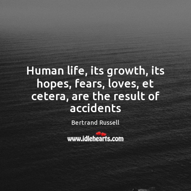 Human life, its growth, its hopes, fears, loves, et cetera, are the result of accidents Bertrand Russell Picture Quote